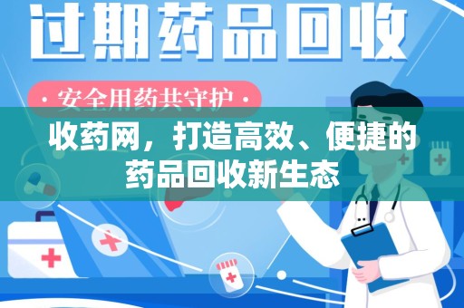 岳阳收药网，打造高效、便捷的药品回收新生态