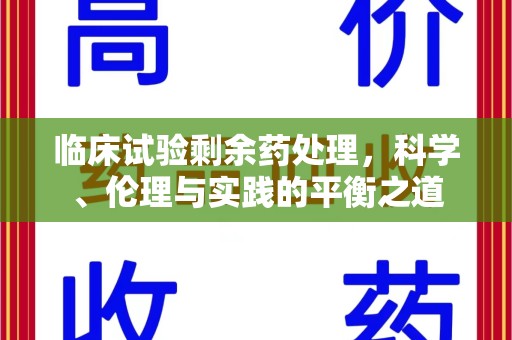岳阳临床试验剩余药处理，科学、伦理与实践的平衡之道