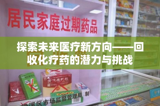 岳阳探索未来医疗新方向——回收化疗药的潜力与挑战