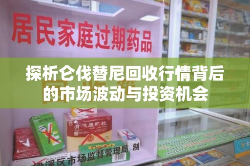 岳阳探析仑伐替尼回收行情背后的市场波动与投资机会