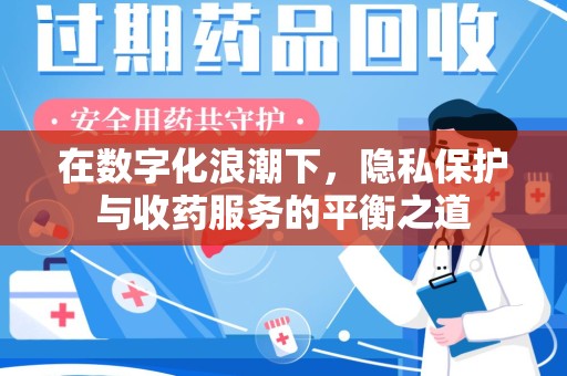 岳阳在数字化浪潮下，隐私保护与收药服务的平衡之道
