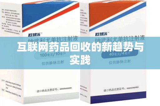 岳阳互联网药品回收的新趋势与实践