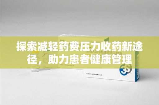 岳阳探索减轻药费压力收药新途径，助力患者健康管理