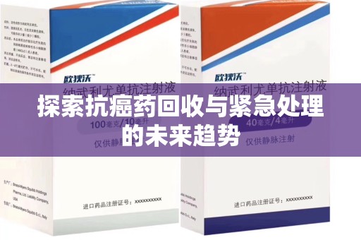 岳阳探索抗癌药回收与紧急处理的未来趋势