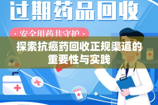 岳阳探索抗癌药回收正规渠道的重要性与实践