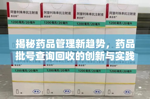 岳阳揭秘药品管理新趋势，药品批号查询回收的创新与实践