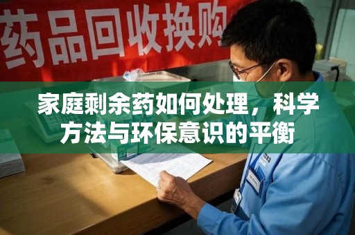 岳阳家庭剩余药如何处理，科学方法与环保意识的平衡