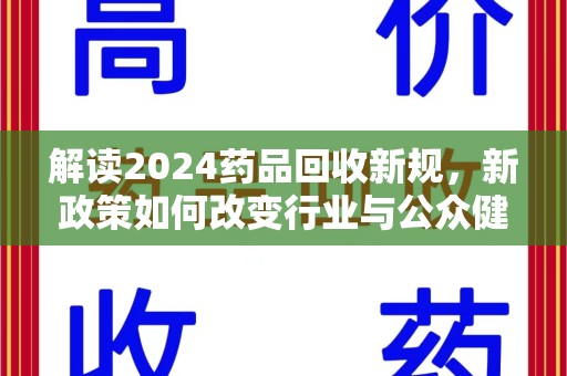 岳阳解读2024药品回收新规，新政策如何改变行业与公众健康