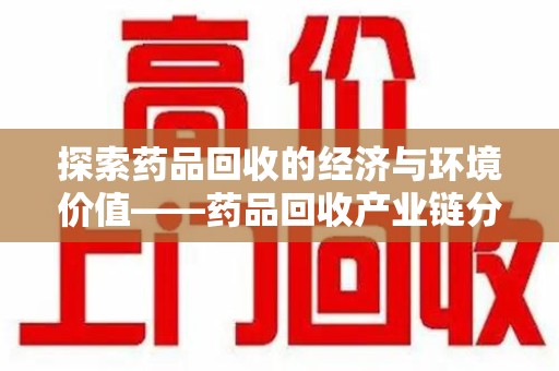 岳阳探索药品回收的经济与环境价值——药品回收产业链分析