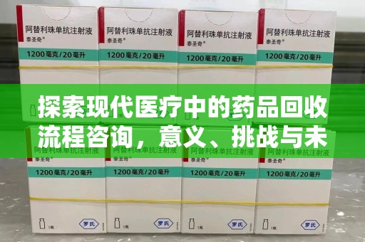 岳阳探索现代医疗中的药品回收流程咨询，意义、挑战与未来趋势