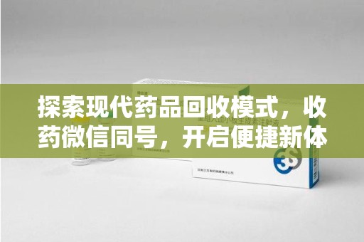 岳阳探索现代药品回收模式，收药微信同号，开启便捷新体验