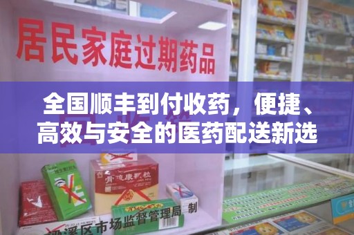 岳阳全国顺丰到付收药，便捷、高效与安全的医药配送新选择