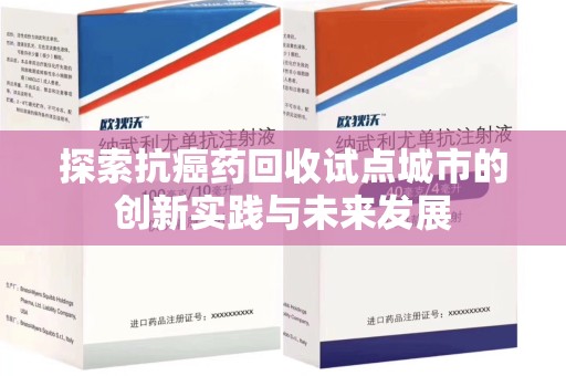 岳阳探索抗癌药回收试点城市的创新实践与未来发展