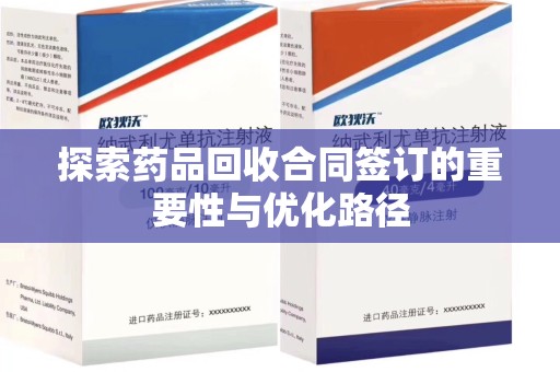 岳阳探索药品回收合同签订的重要性与优化路径