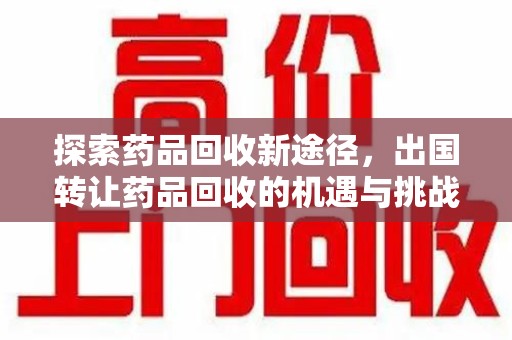 岳阳探索药品回收新途径，出国转让药品回收的机遇与挑战