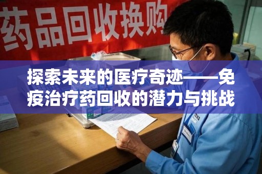 岳阳探索未来的医疗奇迹——免疫治疗药回收的潜力与挑战