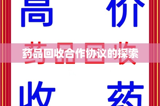 岳阳药品回收合作协议的探索