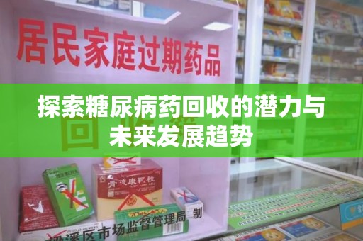 岳阳探索糖尿病药回收的潜力与未来发展趋势
