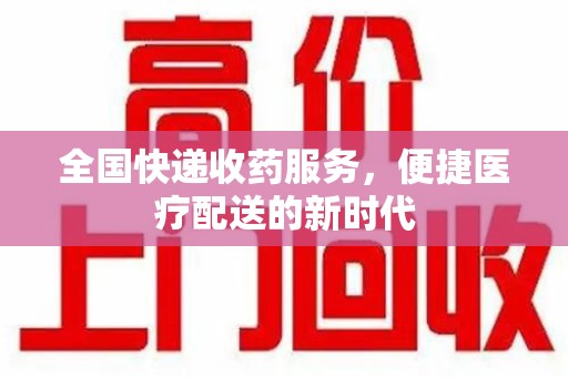 岳阳全国快递收药服务，便捷医疗配送的新时代