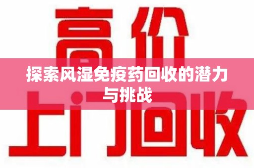 岳阳探索风湿免疫药回收的潜力与挑战