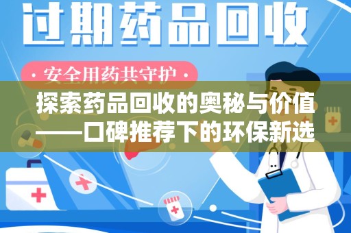 岳阳探索药品回收的奥秘与价值——口碑推荐下的环保新选择