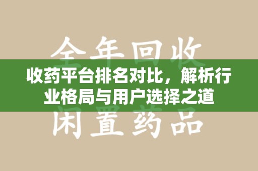岳阳收药平台排名对比，解析行业格局与用户选择之道