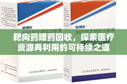 岳阳靶向药赠药回收，探索医疗资源再利用的可持续之道