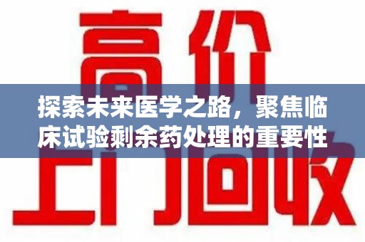 岳阳探索未来医学之路，聚焦临床试验剩余药处理的重要性与挑战
