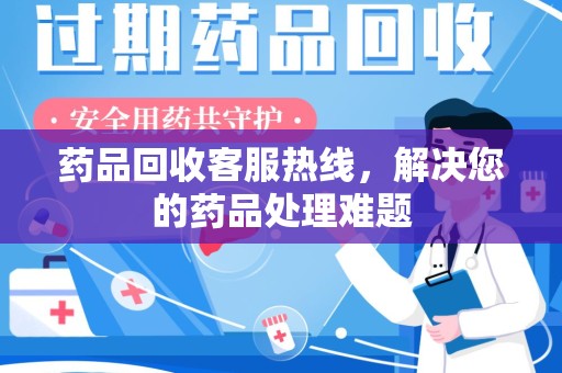 岳阳药品回收客服热线，解决您的药品处理难题