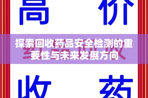 岳阳探索回收药品安全检测的重要性与未来发展方向