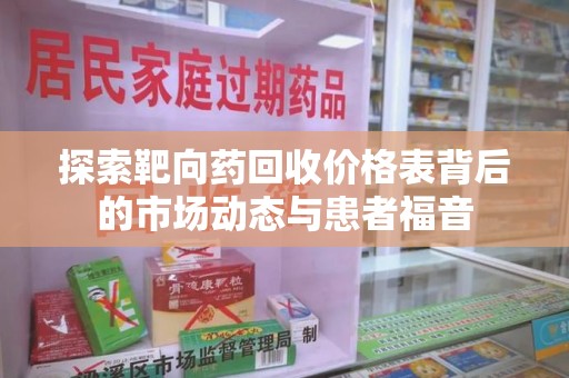 岳阳探索靶向药回收价格表背后的市场动态与患者福音