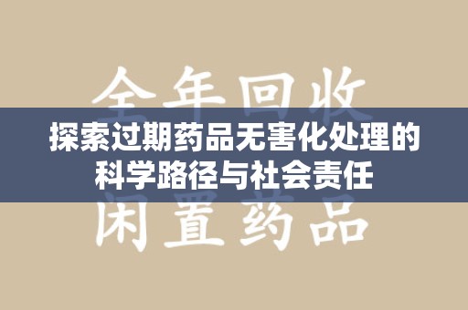 岳阳探索过期药品无害化处理的科学路径与社会责任