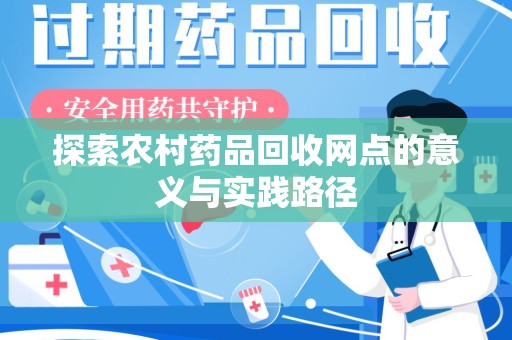 岳阳探索农村药品回收网点的意义与实践路径