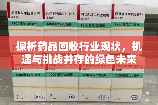 岳阳探析药品回收行业现状，机遇与挑战并存的绿色未来