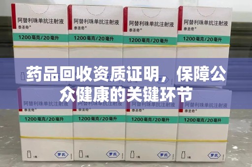 岳阳药品回收资质证明，保障公众健康的关键环节