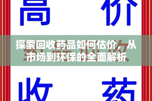 岳阳探索回收药品如何估价，从市场到环保的全面解析