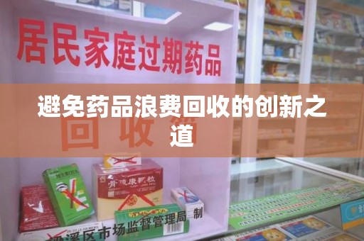 岳阳避免药品浪费回收的创新之道