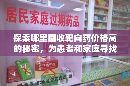 岳阳探索哪里回收靶向药价格高的秘密，为患者和家庭寻找最优解