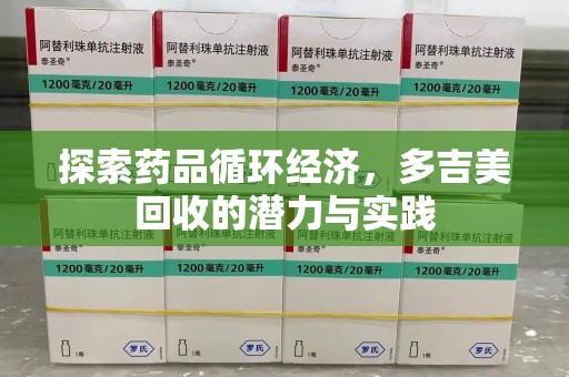 岳阳探索药品循环经济，多吉美回收的潜力与实践