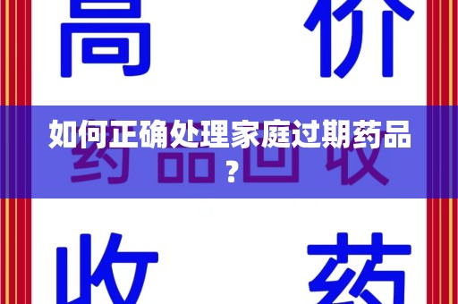 岳阳如何正确处理家庭过期药品？