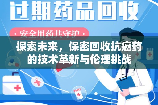 岳阳探索未来，保密回收抗癌药的技术革新与伦理挑战