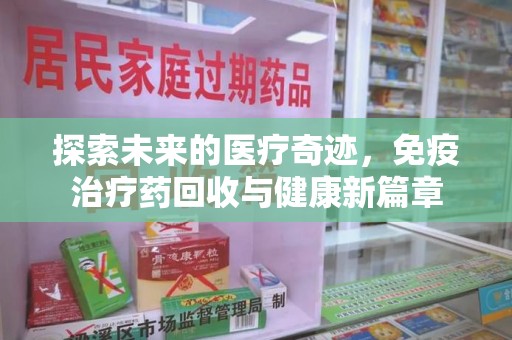 岳阳探索未来的医疗奇迹，免疫治疗药回收与健康新篇章