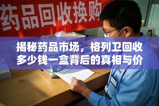 岳阳揭秘药品市场，格列卫回收多少钱一盒背后的真相与价值
