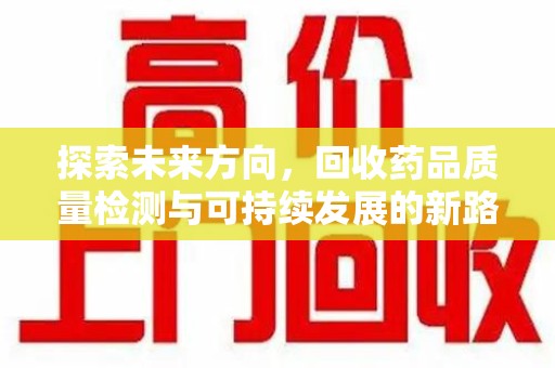 岳阳探索未来方向，回收药品质量检测与可持续发展的新路径
