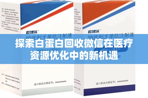 岳阳探索白蛋白回收微信在医疗资源优化中的新机遇