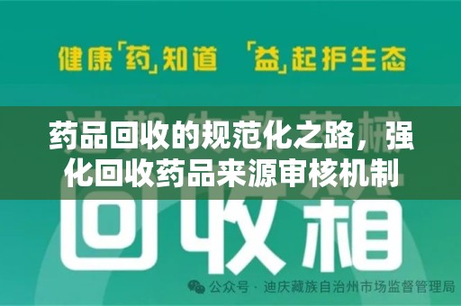 岳阳药品回收的规范化之路，强化回收药品来源审核机制