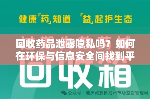 岳阳回收药品泄露隐私吗？如何在环保与信息安全间找到平衡