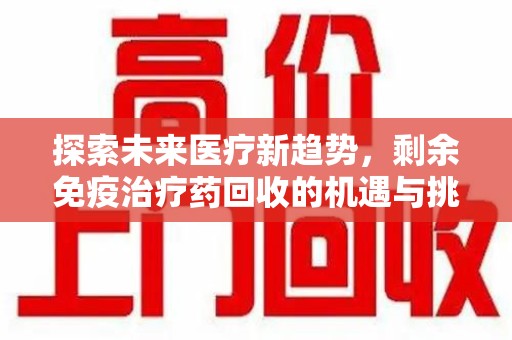 岳阳探索未来医疗新趋势，剩余免疫治疗药回收的机遇与挑战
