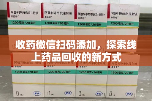 岳阳收药微信扫码添加，探索线上药品回收的新方式