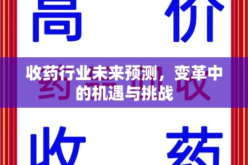 岳阳收药行业未来预测，变革中的机遇与挑战
